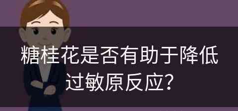 糖桂花是否有助于降低过敏原反应？